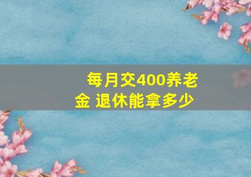 每月交400养老金 退休能拿多少